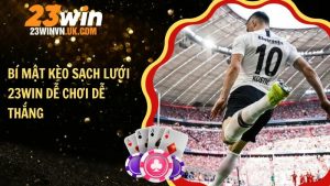 Bí mật kèo sạch lưới 23WIN dễ chơi dễ thắng