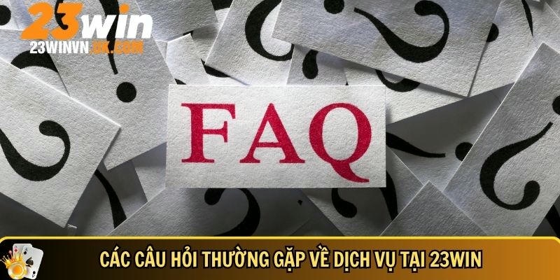 Câu hỏi thường gặp 23WIN 2 Tổng hợp đầy đủ các câu hỏi dịch vụ tại 23WIN