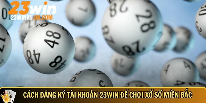 Hướng dẫn chi tiết cách đăng ký tài khoản 23WIN để chơi xổ số miền bắc