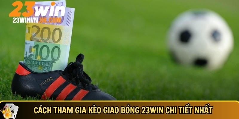 Hướng dẫn cách tham gia kèo giao bóng chuẩn xác nhất