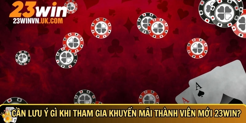 Khuyến mãi thành viên mới 23WIN 3 Những điều cần lưu ý khi tham gia khuyến mãi thành viên mới 23WIN