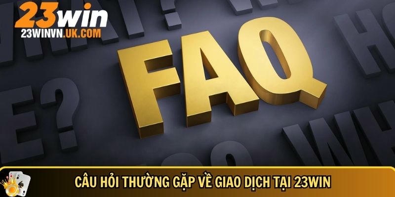 Câu hỏi thường gặp 23WIN 3 Khám phá đầy đủ các câu hỏi thường gặp về giao dịch tại 23WIN