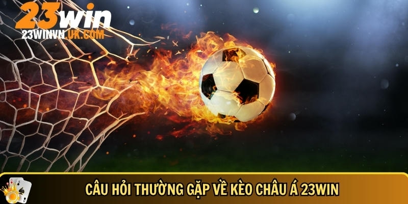 Tổng hợp các câu hỏi thường gặp về kèo châu Á tại 23WIN