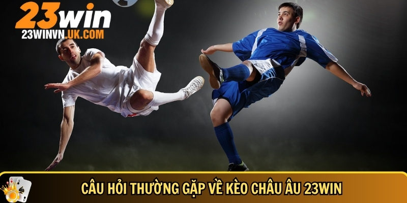 Chi tiết cách chơi kèo châu Âu 23WIN cho người mới 6 Tổng hợp các câu hỏi thường gặp về kèo châu Âu tại 23 WIN
