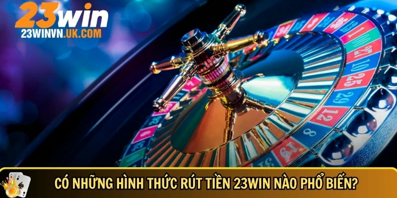 Rút tiền 23WIN 2 Tổng hợp hình thức rút tiền 23WIN phổ biến
