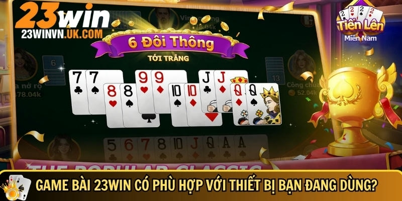 Game bài tại 23WIN đảm bảo có thể chơi ở mọi thiết bị
