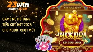 Game nổ hũ tặng tiền cực hot 2025 cho người chơi mới