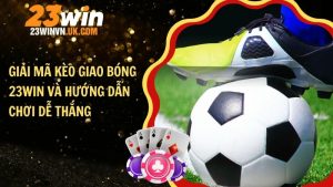 Giải mã kèo giao bóng 23WIN và hướng dẫn chơi dễ thắng