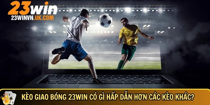 Ưu điểm nổi bật của kèo giao bóng 23WIN