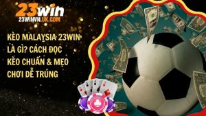 Kèo Malaysia 23WIN là gì? Cách đọc kèo chuẩn & mẹo chơi dễ trúng