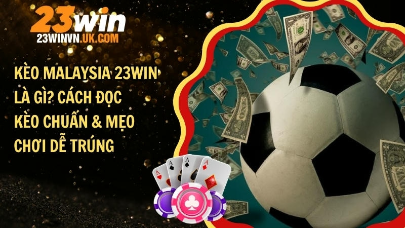 Kèo Malaysia 23WIN là gì? Cách đọc kèo chuẩn & mẹo chơi dễ trúng