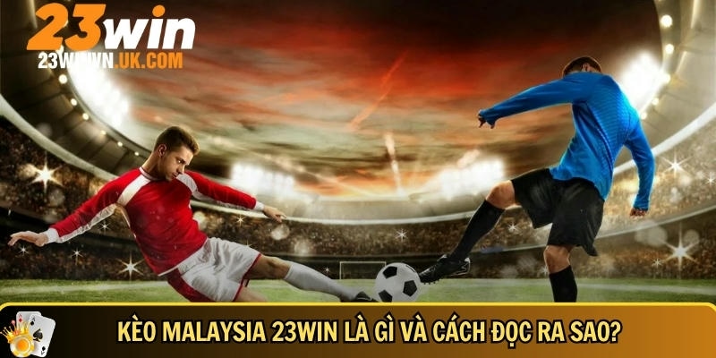 Kèo Malaysia 23WIN là gì? Cách đọc kèo chuẩn & mẹo chơi dễ trúng 2 Tìm hiểu tổng quan về kèo Malaysia tại 23WIN