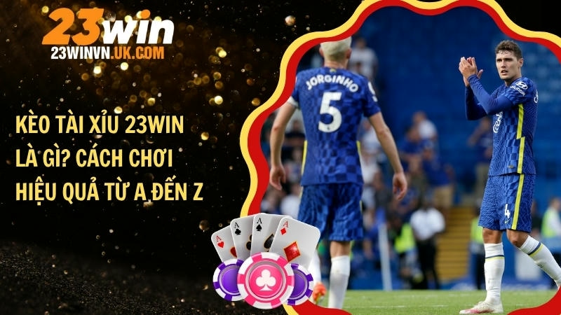 Kèo tài xỉu 23WIN là gì? Cách chơi hiệu quả từ A đến Z