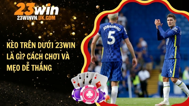 Kèo trên dưới 23WIN là gì? Cách chơi và mẹo dễ thắng