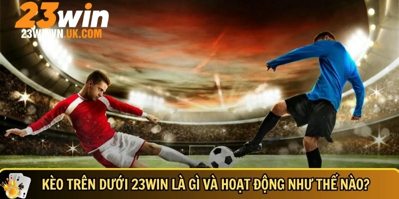 Kèo trên dưới 23WIN là gì? Cách chơi và mẹo dễ thắng 2 Giới thiệu tổng quan về kèo trên dưới tại 23WIN