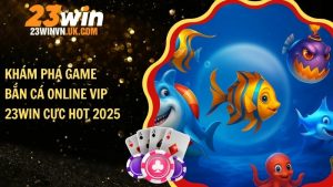 Khám phá game bắn cá online VIP 23WIN cực hot 2025