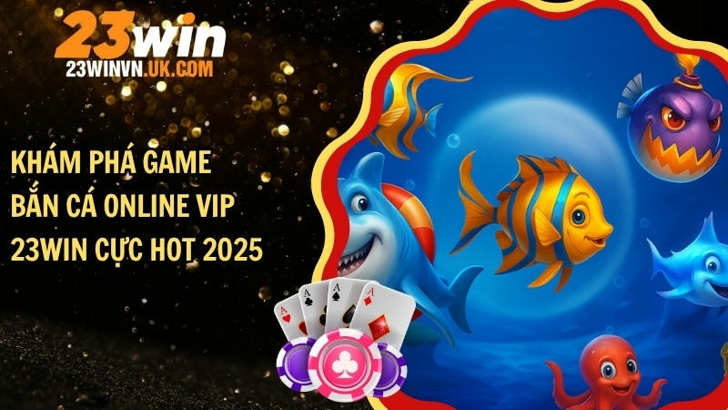 Khám phá game bắn cá online VIP 23WIN cực hot 2025