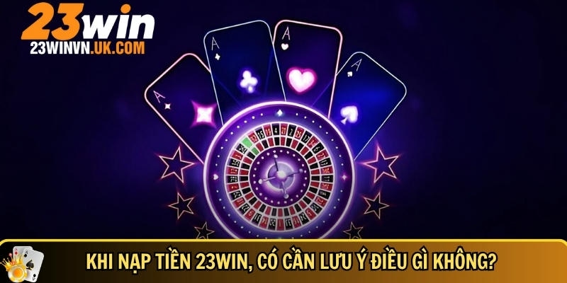 Nạp tiền 23WIN 3 Những lưu ý bạn cần biết khi nạp tiền 23WIN