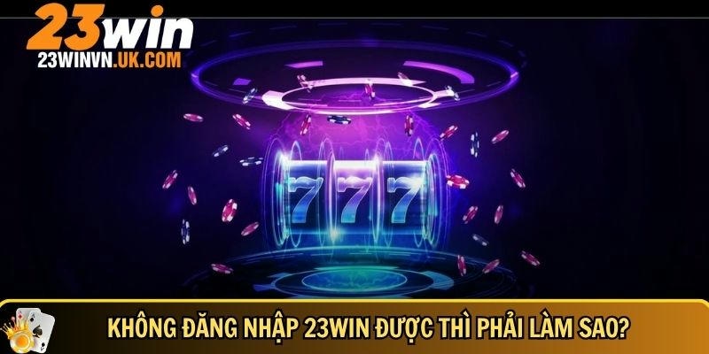 Đăng nhập 23WIN 2 Cách xử lý khi không đăng nhập được vào 23WIN