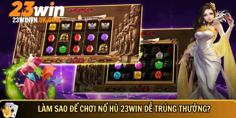 Hướng dẫn chi tiết cách chơi nổ hũ 23WIN dễ trúng thưởng