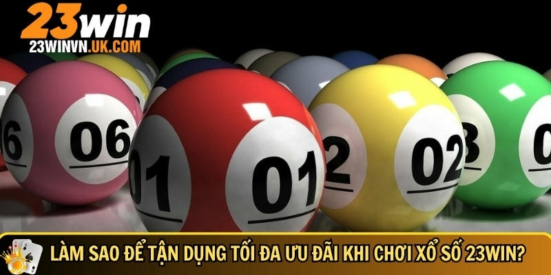 Hướng dẫn cách tận dụng tối đa ưu đãi khi chơi xổ số 23WIN