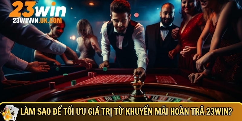 Khuyến mãi hoàn trả 23WIN 4 Hướng dẫn tân thủ cách tối ưu khuyến mãi hoàn trả 23WIN