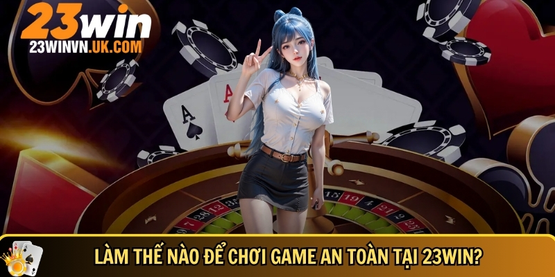 Khám phá nền tảng giải trí trực tuyến 23WIN cực HOT 16 Hướng dẫn chi tiết cách để chơi game an toàn tại 23WIN