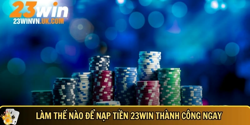 Nạp tiền 23WIN 2 Hướng dẫn cách để nạp tiền 23WIN thành công