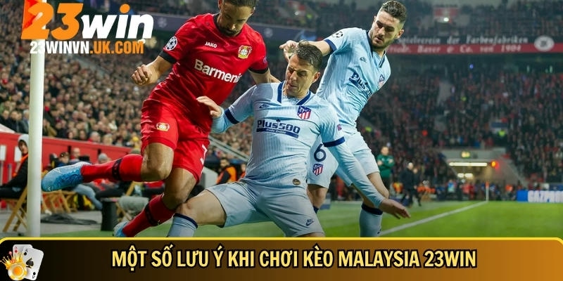 Kèo Malaysia 23WIN là gì? Cách đọc kèo chuẩn & mẹo chơi dễ trúng 6 Một vài lưu ý khi chơi kèo malaysia tại 23WIN
