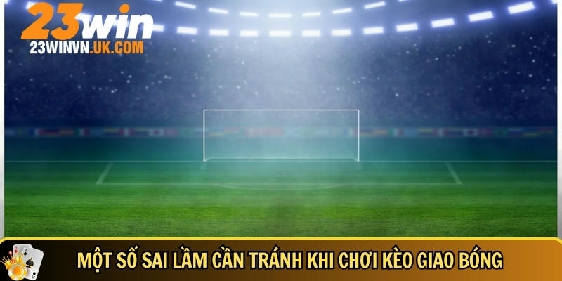 Các sai lầm người chơi cần tránh khi chơi kèo giao bóng