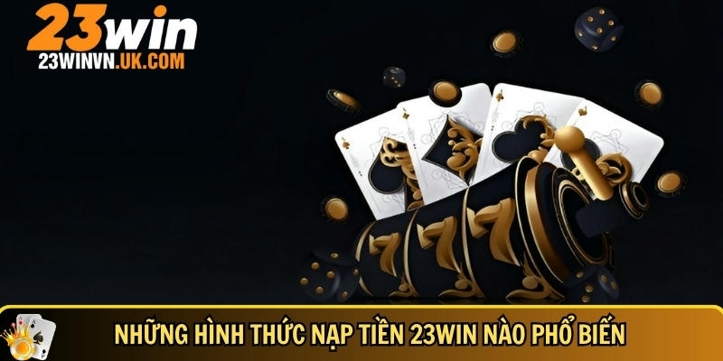 Nạp tiền 23WIN 1 Các hình thức nạp tiền 23WIN phổ biến hiện nay