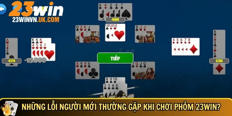 Cách chơi phỏm 23WIN chi tiết dễ hiểu cho người mới 5 Các lỗi của người chơi mới thường gặp tại 23WIN
