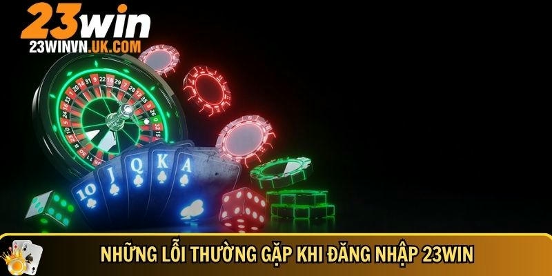 Đăng nhập 23WIN 5 Các lỗi bạn thường gặp khi đăng nhập 23WIN