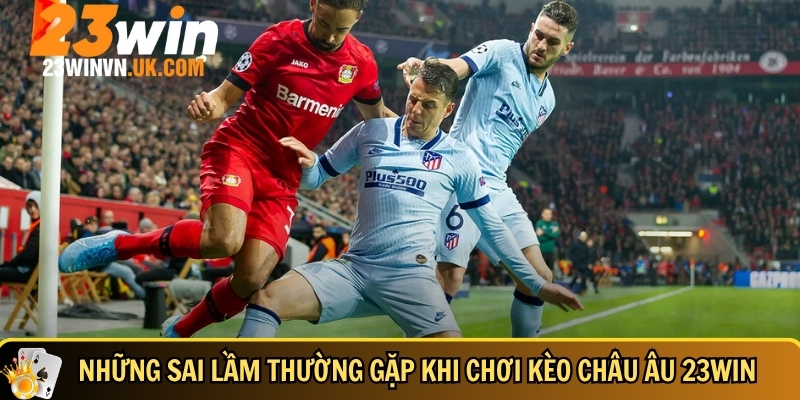 Chi tiết cách chơi kèo châu Âu 23WIN cho người mới 5 Tổng hợp các sai lầm thường gặp khi chơi kèo châu Âu 23WIN