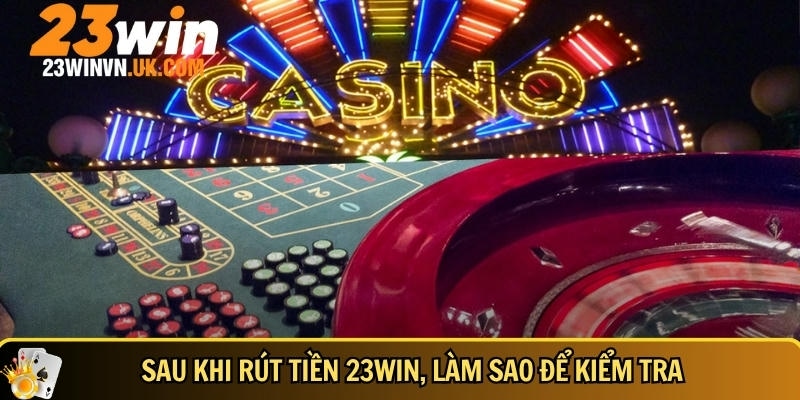 Rút tiền 23WIN 6 Cách kiểm tra sau khi rút tiền tại 23WIN