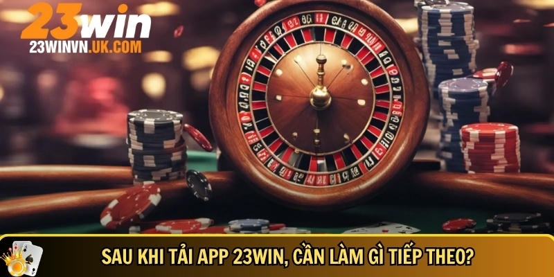 Tải app 23WIN 6 Những điều cần làm sau khi tải app 23WIN