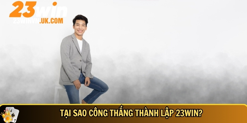 CEO Công Thắng – Hành Trình Vươn Tầm 23WIN Trở Thành Top 1 2 Lý do mà CEO Công Thắng thành lập lên 23WIN