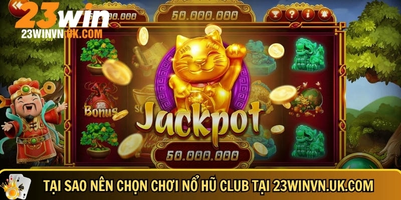 Nổ hũ Club là gì Cách chơi và mẹo săn Jackpot hiệu quả 5 Lý do khiến người chơi nên chọn 23WIN để chơi nổ hũ Club