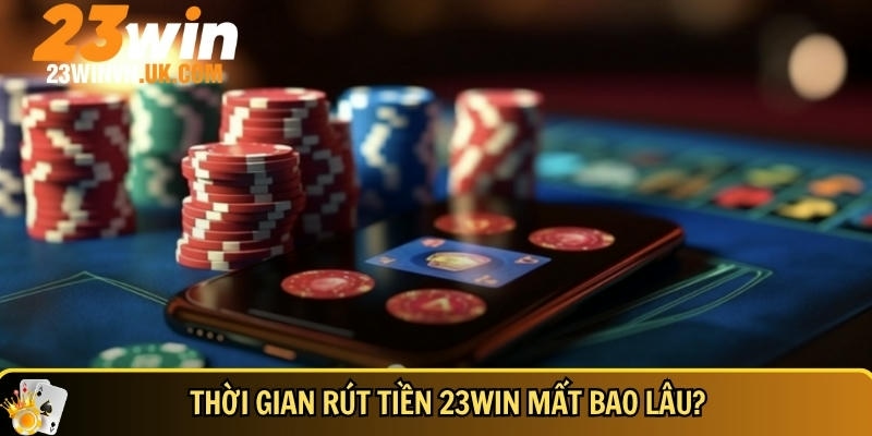Rút tiền 23WIN 3 Thời gian rút tiền 23WIN vô cùng nhanh chóng