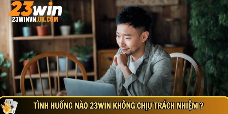 Miễn trừ trách nhiệm 23WIN 2 Tổng quan về những tình huống 23WIN không chịu trách nhiệm pháp lý