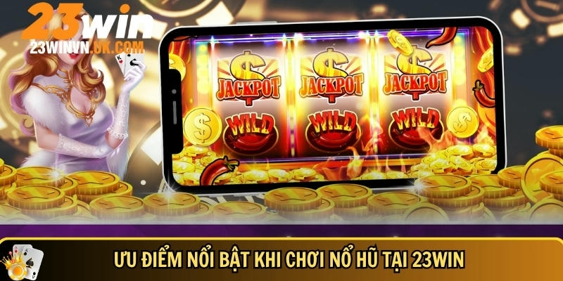 Các ưu điểm nổi bật khi chơi nổ hũ tại 23WIN